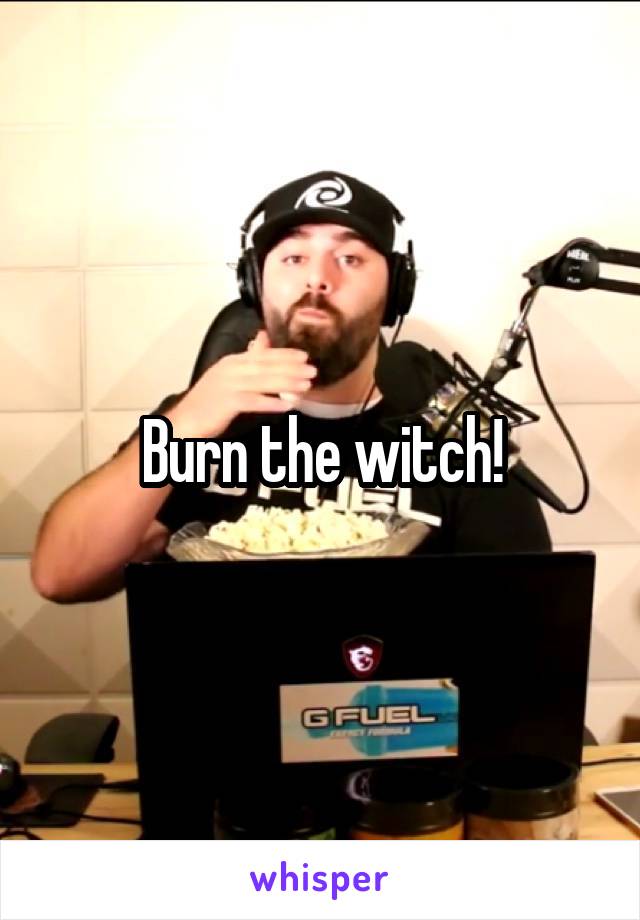 Burn the witch!