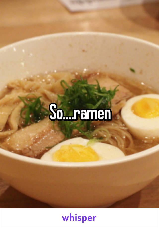 So....ramen