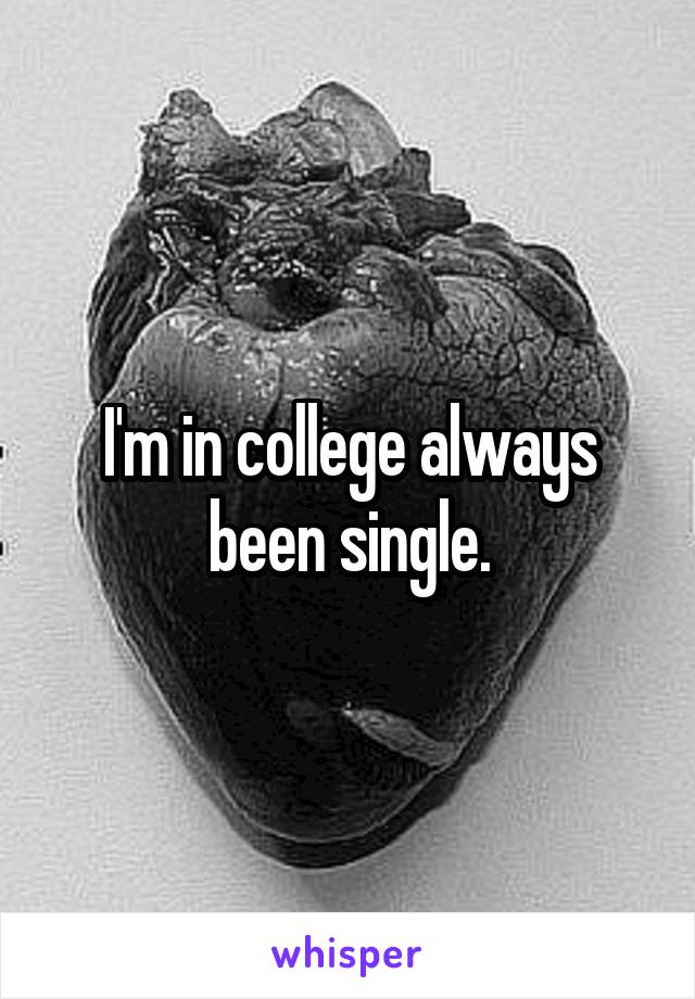 I'm in college always been single.