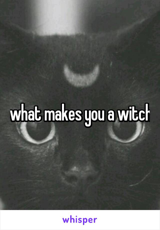 what makes you a witch