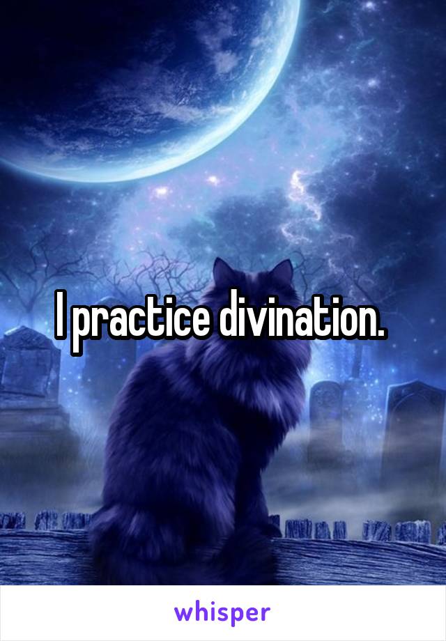 I practice divination. 