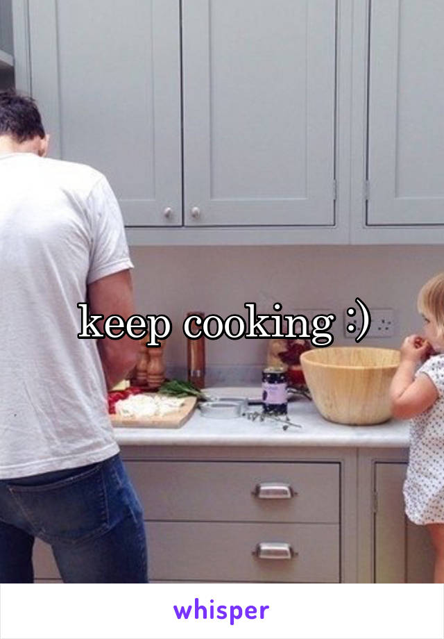 keep cooking :)