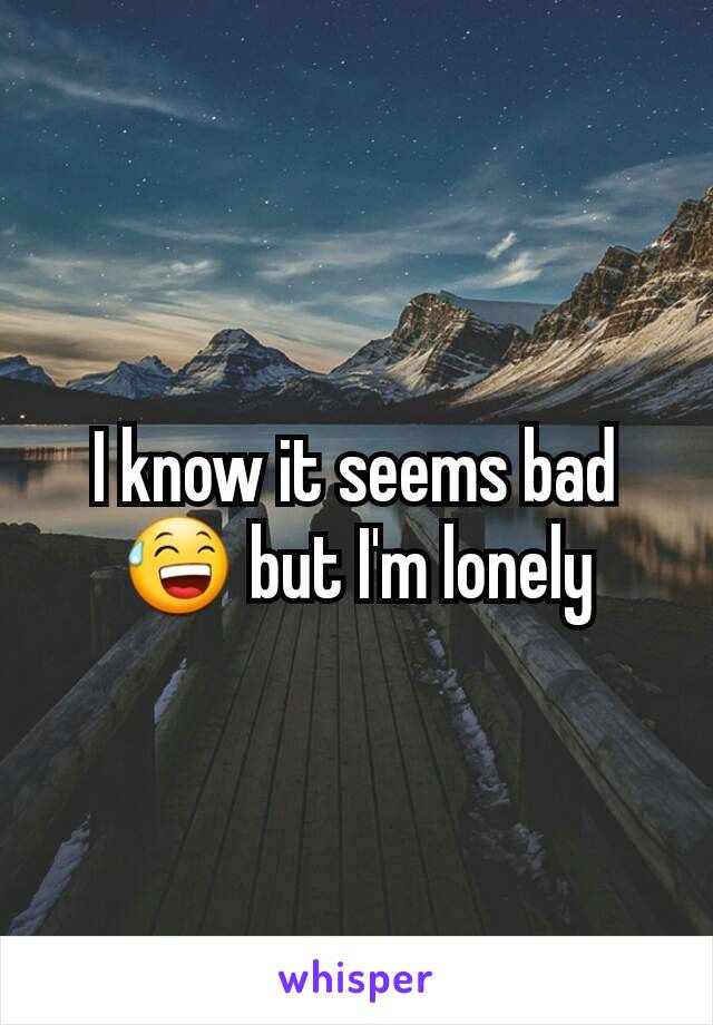 I know it seems bad 😅 but I'm lonely