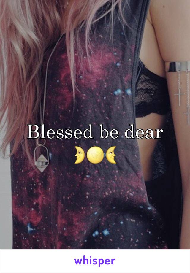 Blessed be dear 
🌛🌕🌜