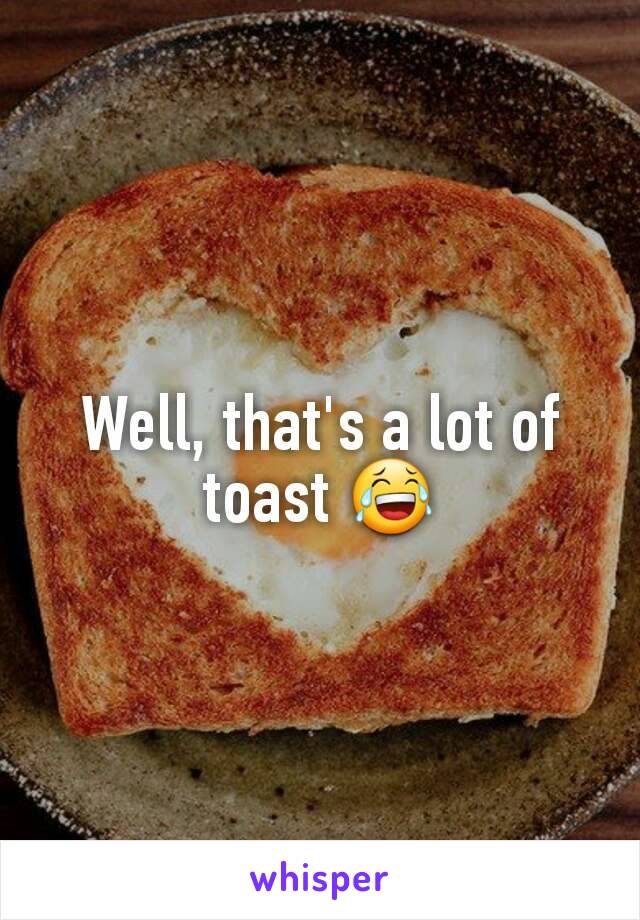 Well, that's a lot of toast 😂