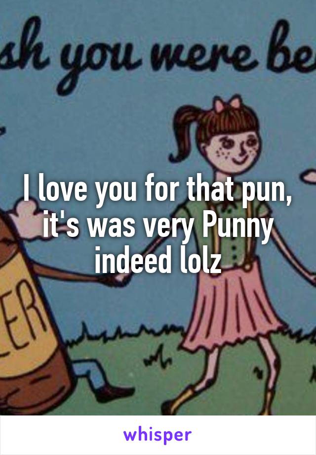 I love you for that pun, it's was very Punny indeed lolz