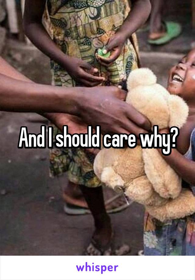 And I should care why?