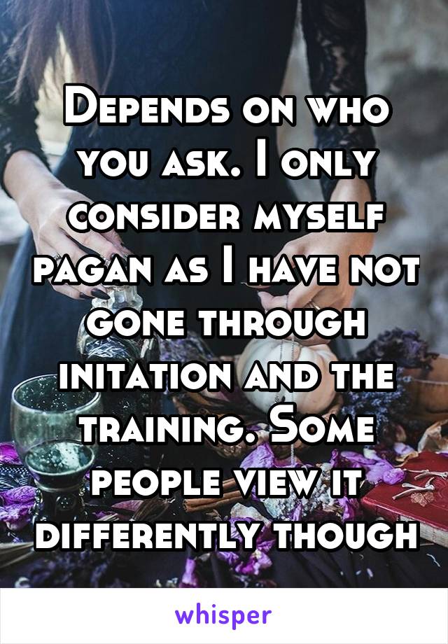 Depends on who you ask. I only consider myself pagan as I have not gone through initation and the training. Some people view it differently though