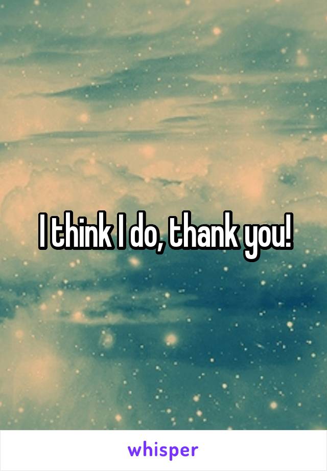 I think I do, thank you!