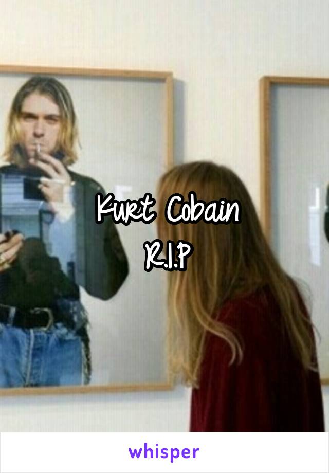 Kurt Cobain
R.I.P