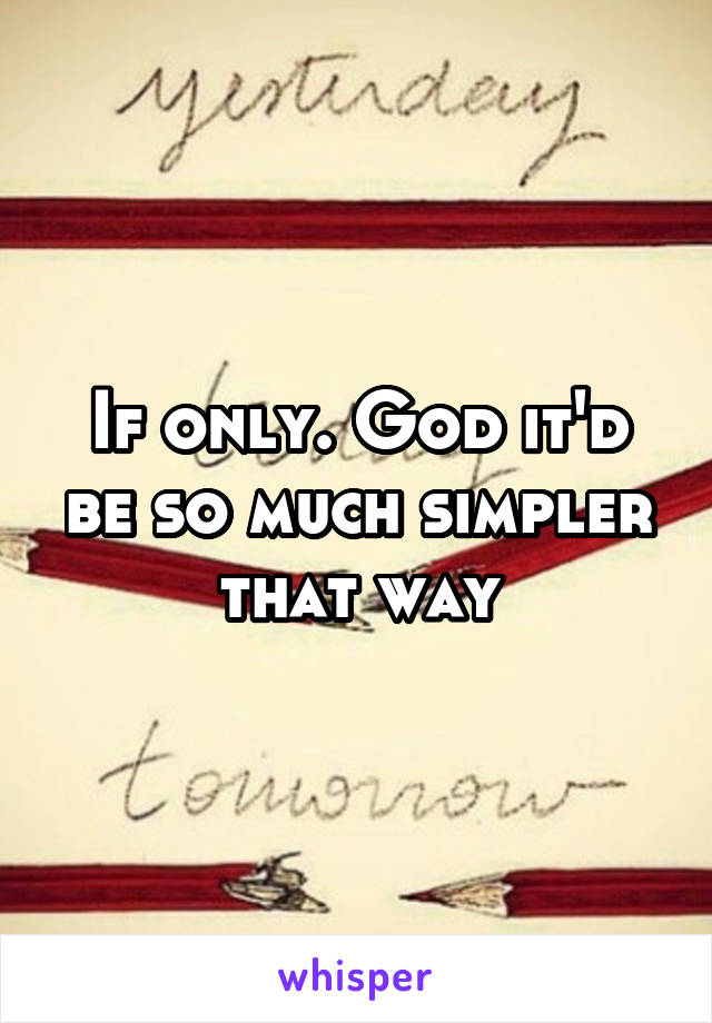 If only. God it'd be so much simpler that way