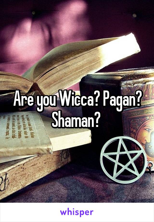 Are you Wicca? Pagan? Shaman? 