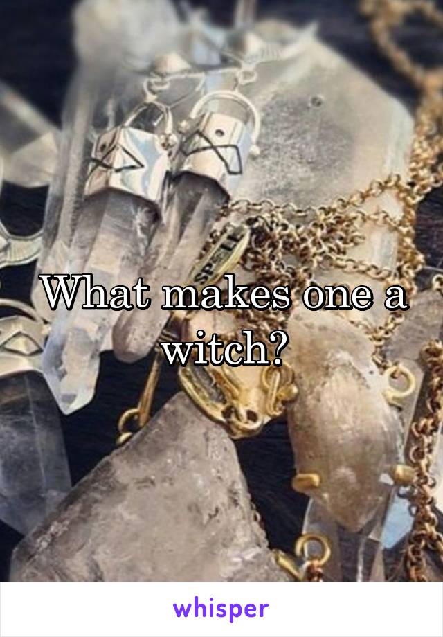 What makes one a witch?