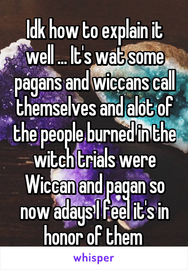 Idk how to explain it well ... It's wat some pagans and wiccans call themselves and alot of the people burned in the witch trials were Wiccan and pagan so now adays I feel it's in honor of them 