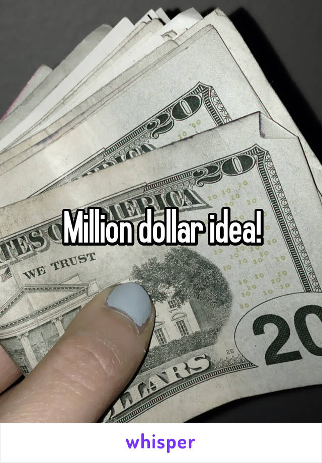 Million dollar idea!