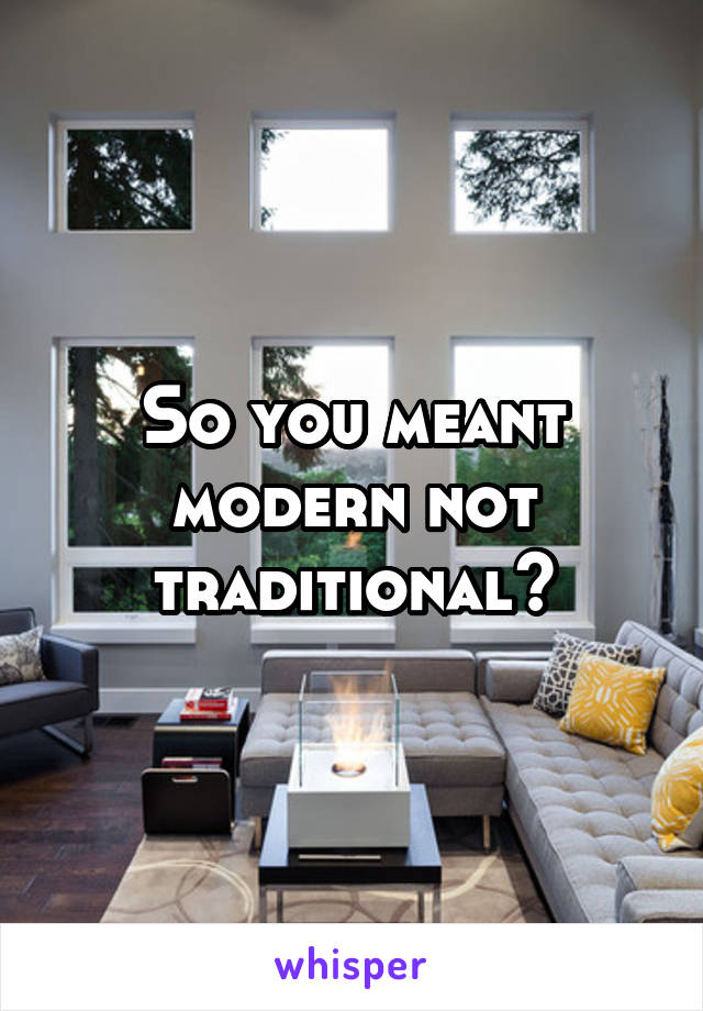 So you meant modern not traditional?