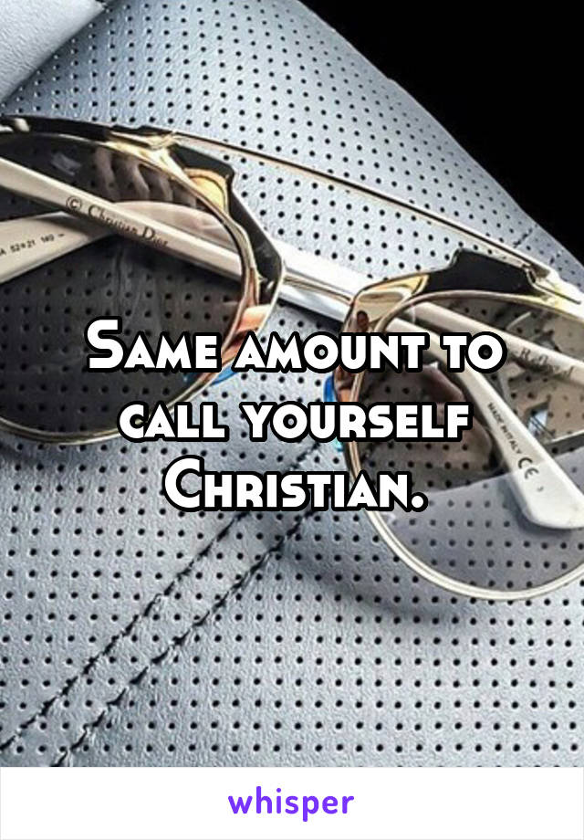 Same amount to call yourself Christian.