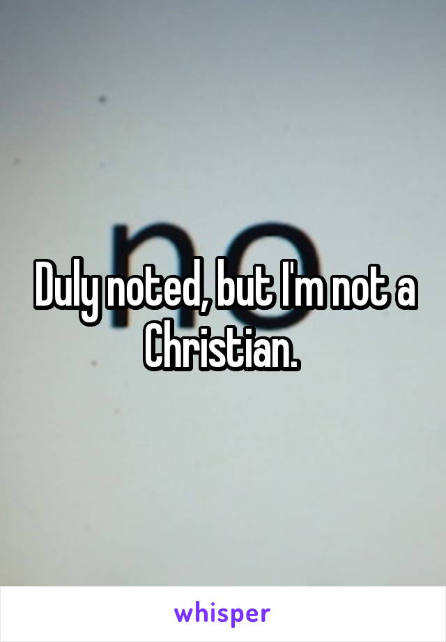 Duly noted, but I'm not a Christian. 