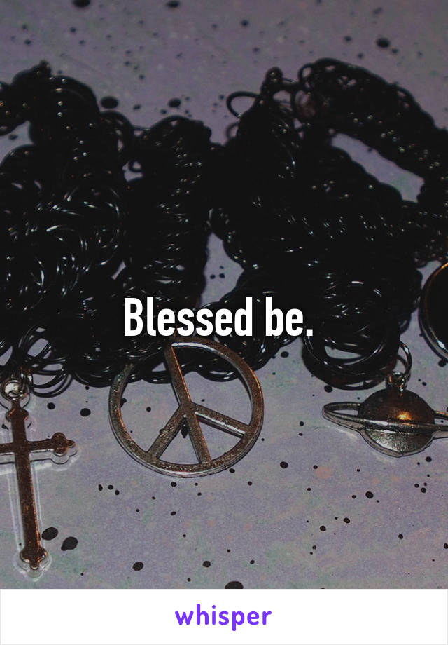 Blessed be. 