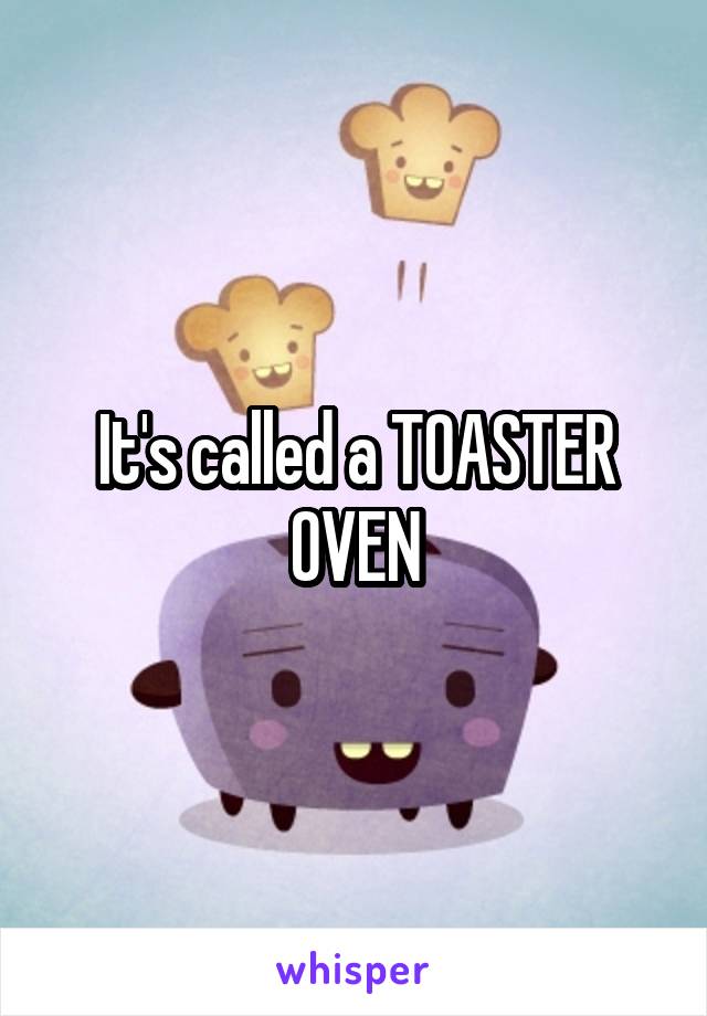 It's called a TOASTER OVEN