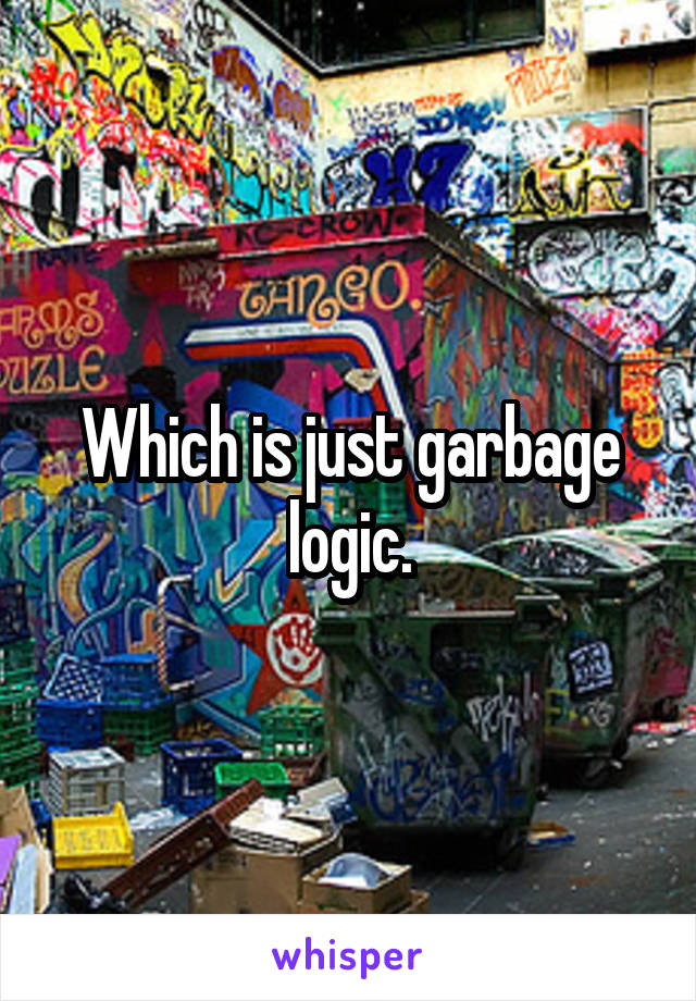 Which is just garbage logic.