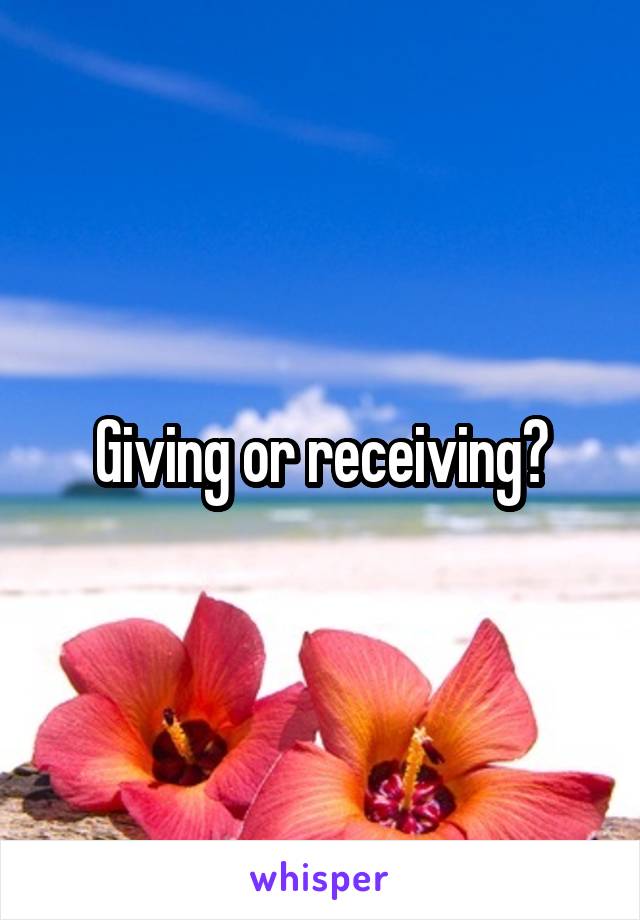 Giving or receiving?