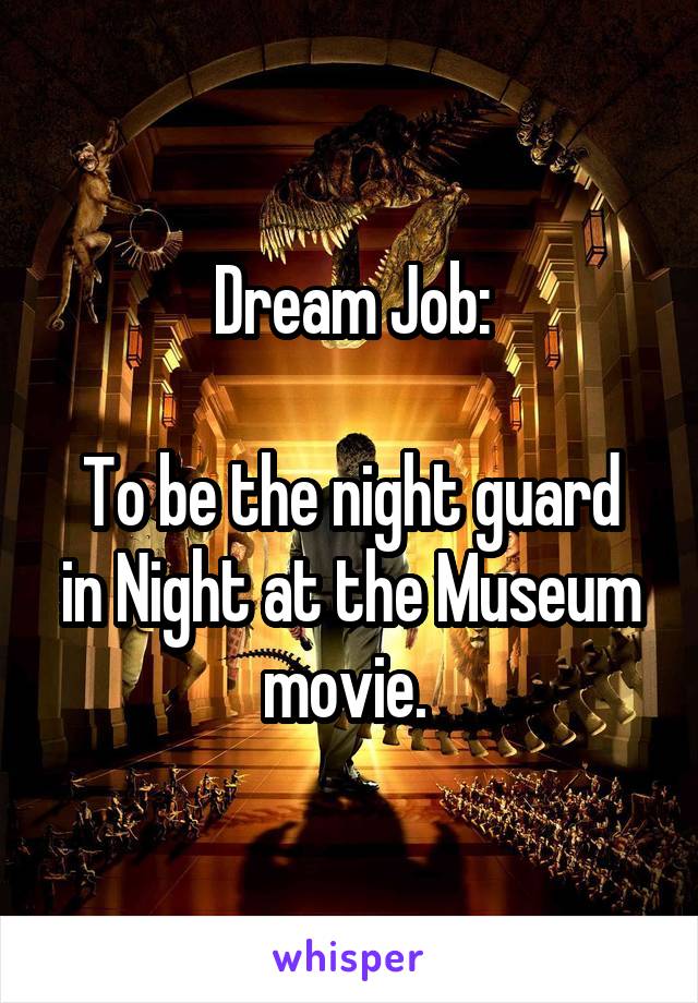 Dream Job:

To be the night guard in Night at the Museum movie. 