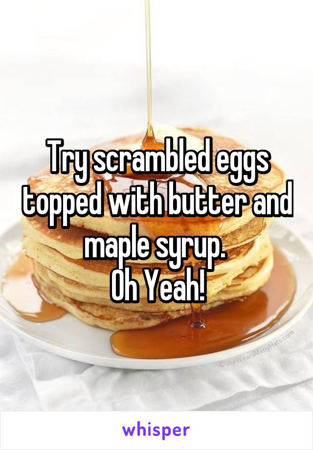 Try scrambled eggs topped with butter and maple syrup. 
Oh Yeah!