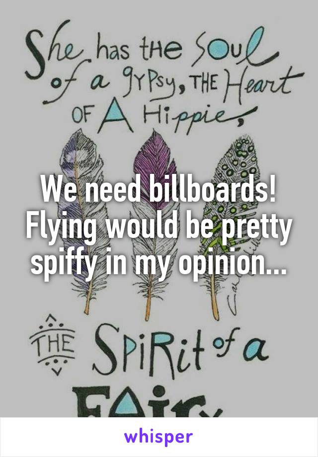 We need billboards! Flying would be pretty spiffy in my opinion...