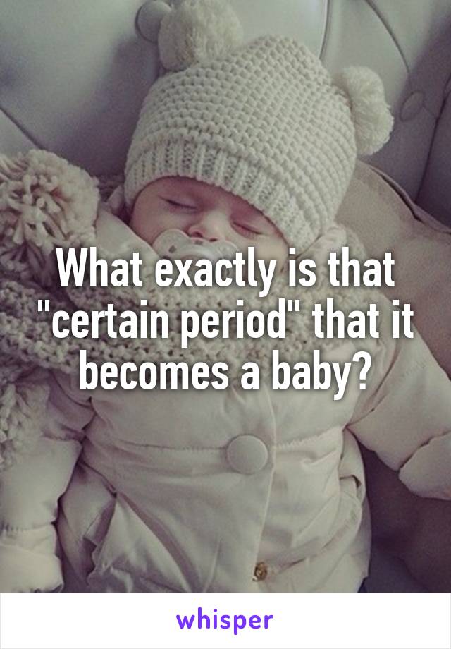 What exactly is that "certain period" that it becomes a baby?