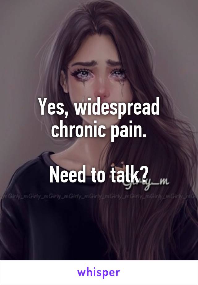 Yes, widespread chronic pain.

Need to talk?