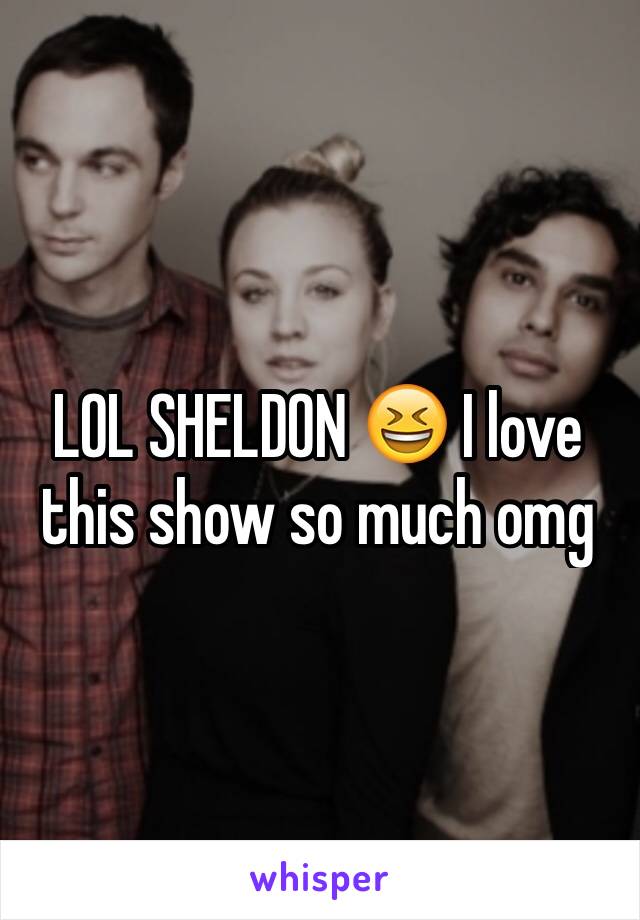 LOL SHELDON 😆 I love this show so much omg