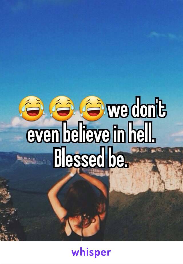 😂😂😂we don't even believe in hell. Blessed be.