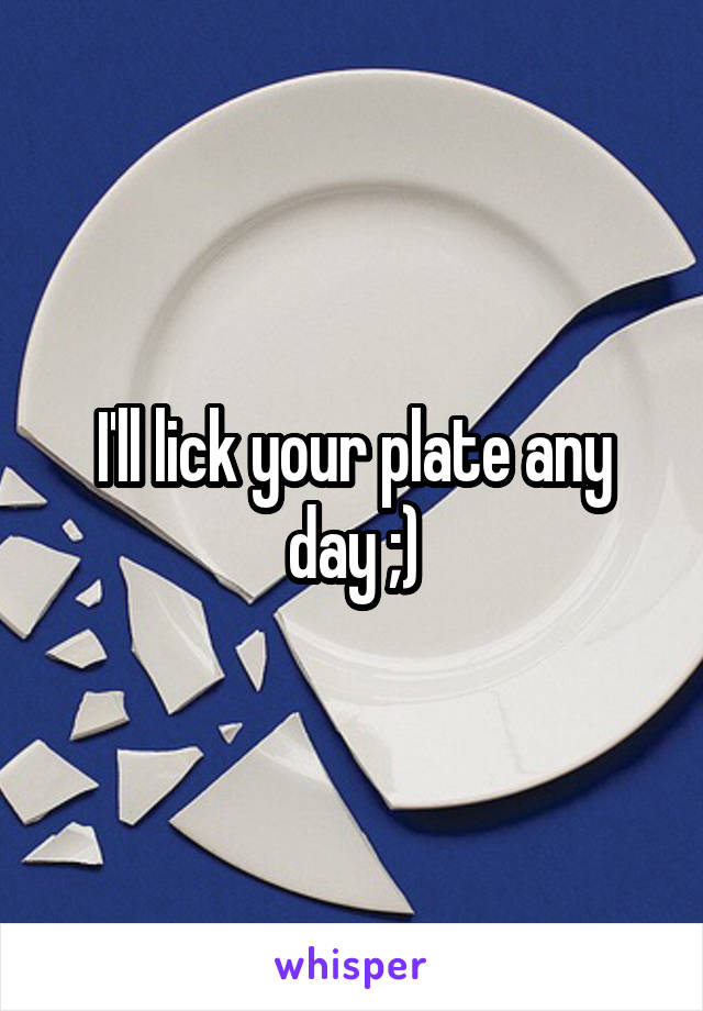 I'll lick your plate any day ;)