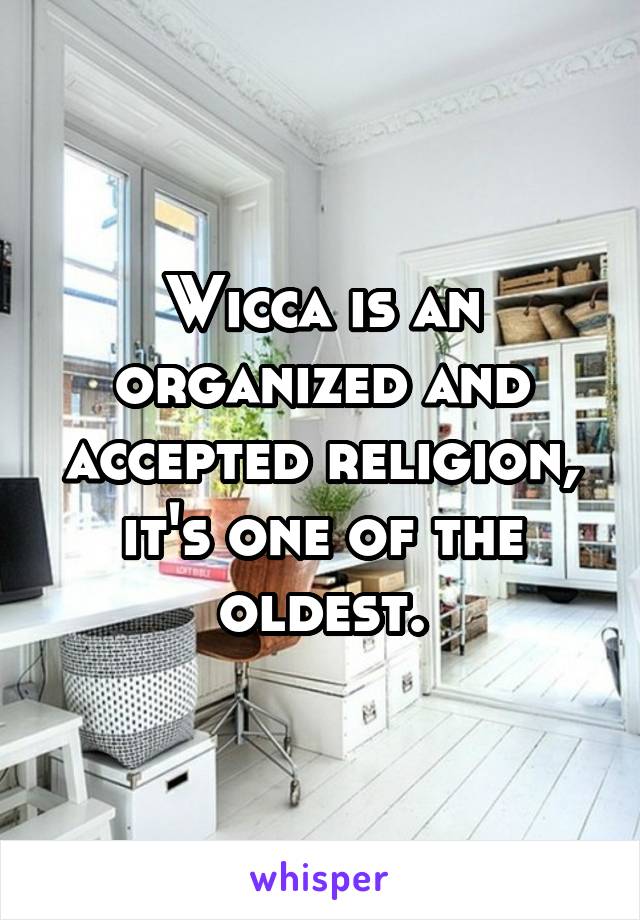 Wicca is an organized and accepted religion, it's one of the oldest.