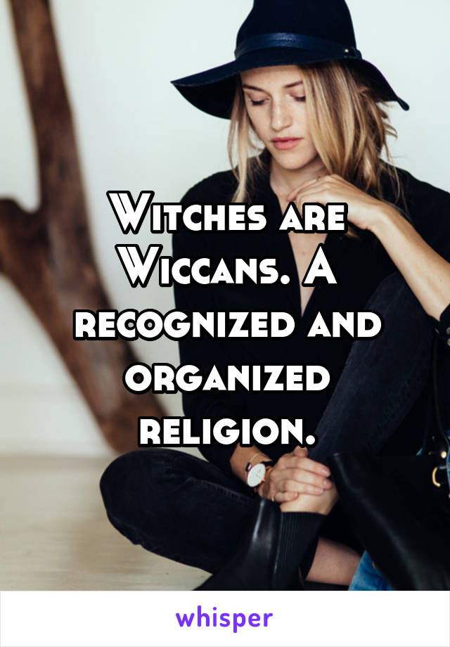 Witches are Wiccans. A recognized and organized religion.