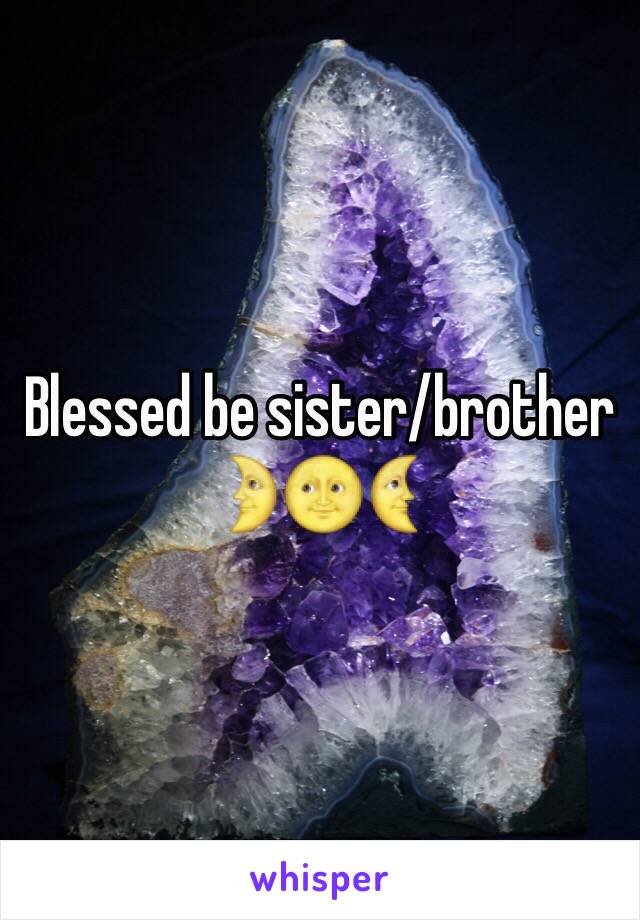 Blessed be sister/brother 
🌛🌝🌜