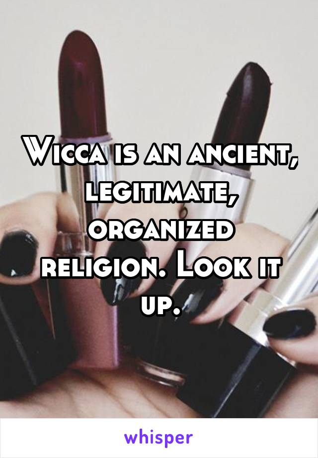 Wicca is an ancient, legitimate, organized religion. Look it up.