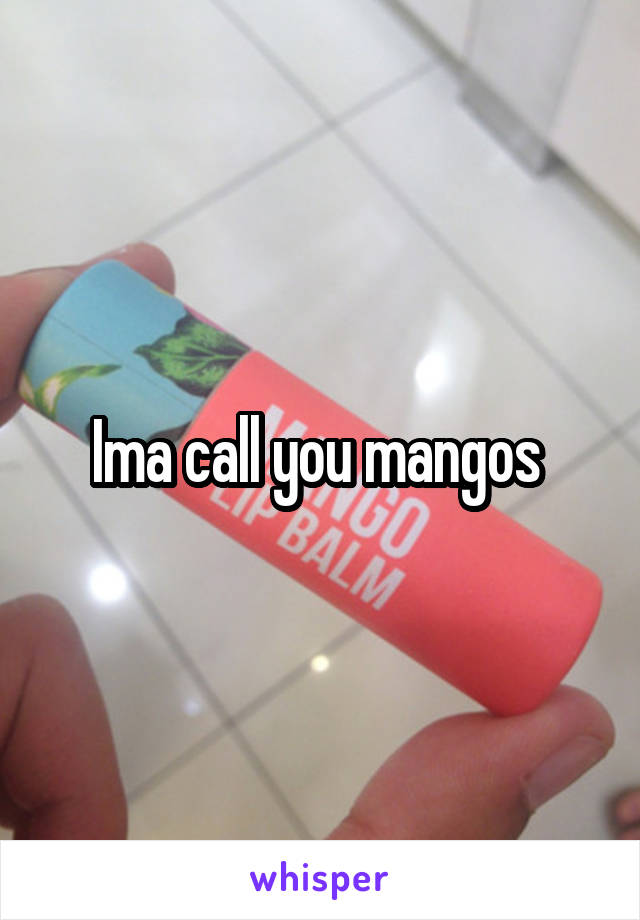 Ima call you mangos 