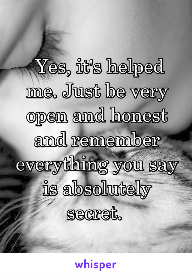  Yes, it's helped me. Just be very open and honest and remember everything you say is absolutely secret. 