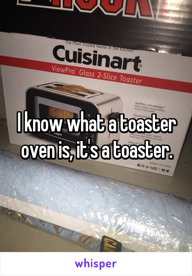 I know what a toaster oven is, it's a toaster.