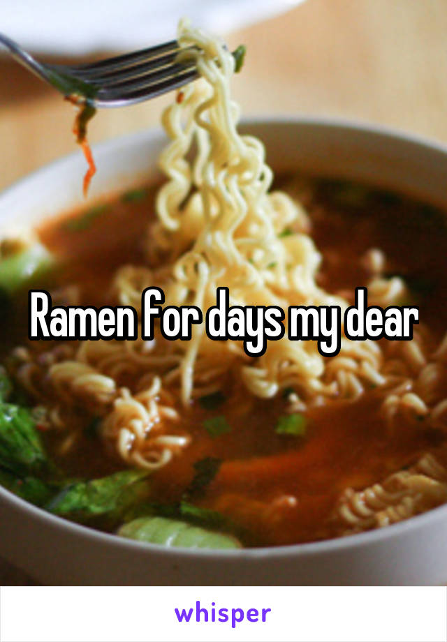 Ramen for days my dear