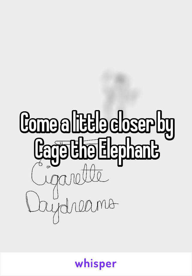 Come a little closer by Cage the Elephant