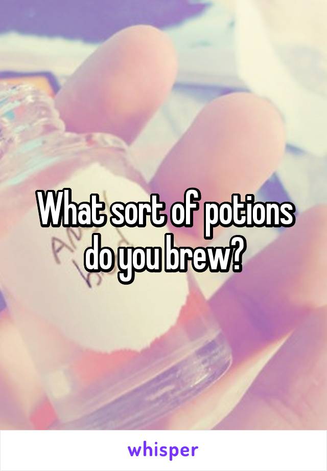 What sort of potions do you brew?