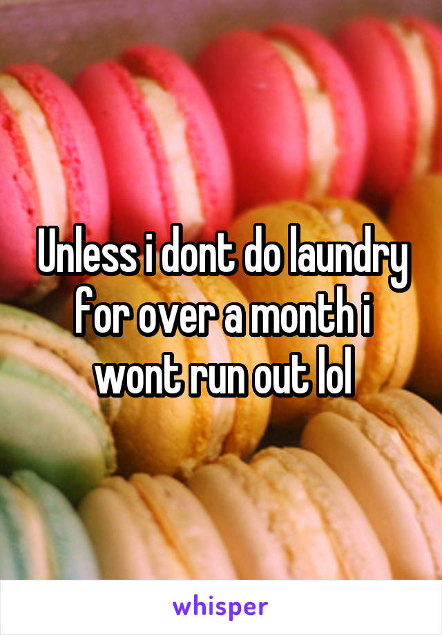 Unless i dont do laundry for over a month i wont run out lol