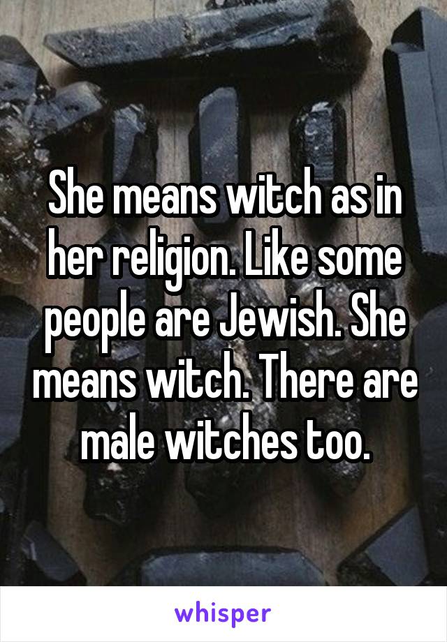 She means witch as in her religion. Like some people are Jewish. She means witch. There are male witches too.