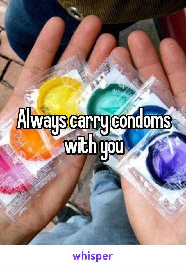 Always carry condoms with you