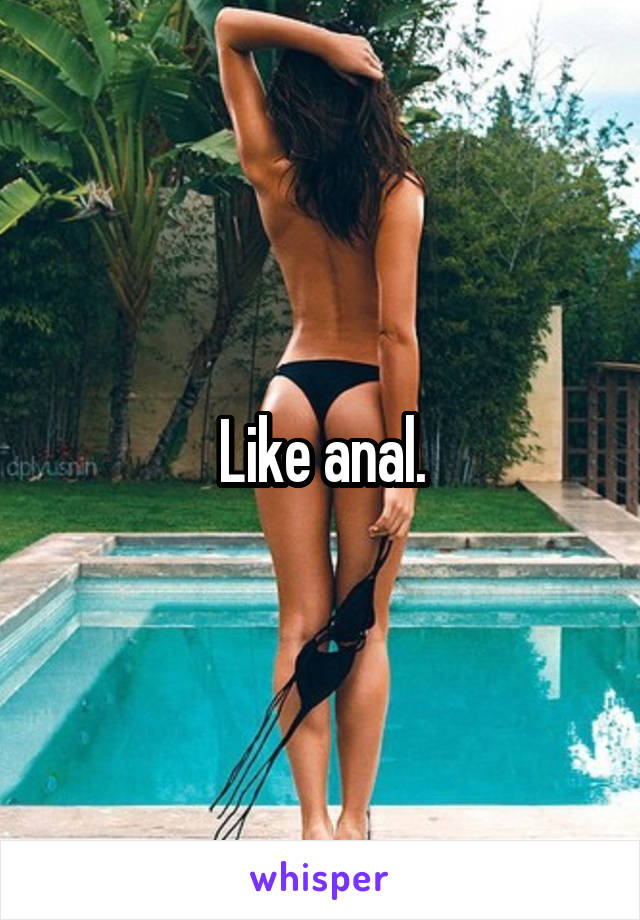 Like anal.