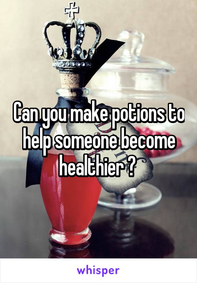 Can you make potions to help someone become healthier ? 