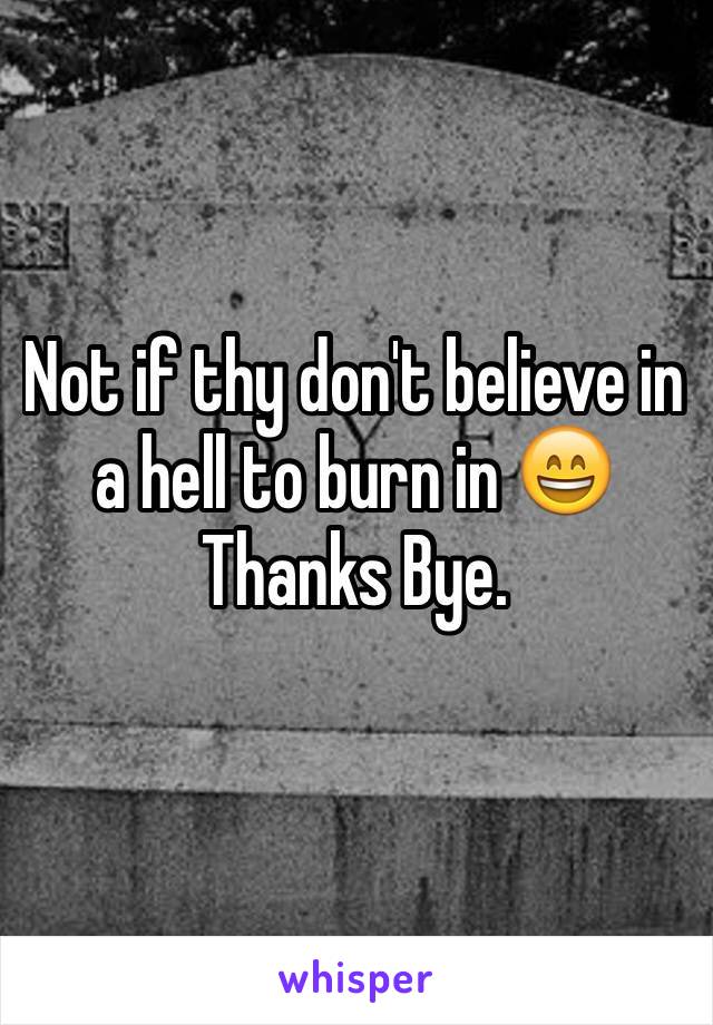 Not if thy don't believe in a hell to burn in 😄
Thanks Bye. 
